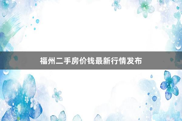 福州二手房价钱最新行情发布